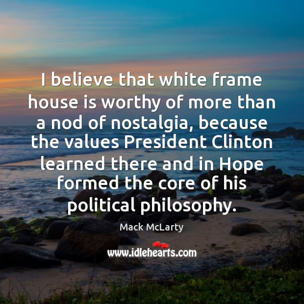 I believe that white frame house is worthy of more than a Mack McLarty Picture Quote