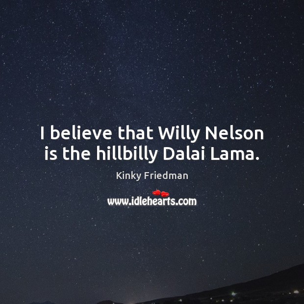 I believe that Willy Nelson is the hillbilly Dalai Lama. Kinky Friedman Picture Quote
