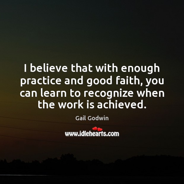 I believe that with enough practice and good faith, you can learn Gail Godwin Picture Quote