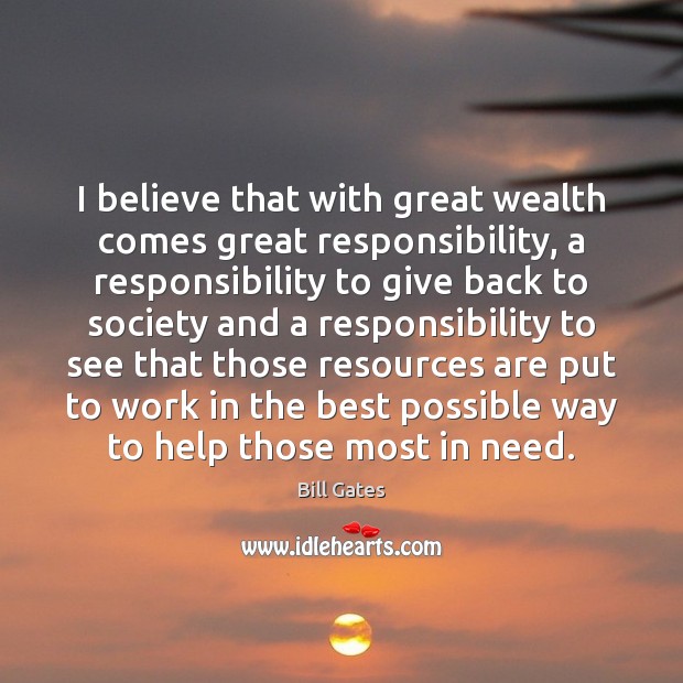 I believe that with great wealth comes great responsibility, a responsibility to Image