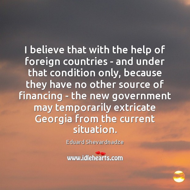 I believe that with the help of foreign countries – and under Eduard Shevardnadze Picture Quote
