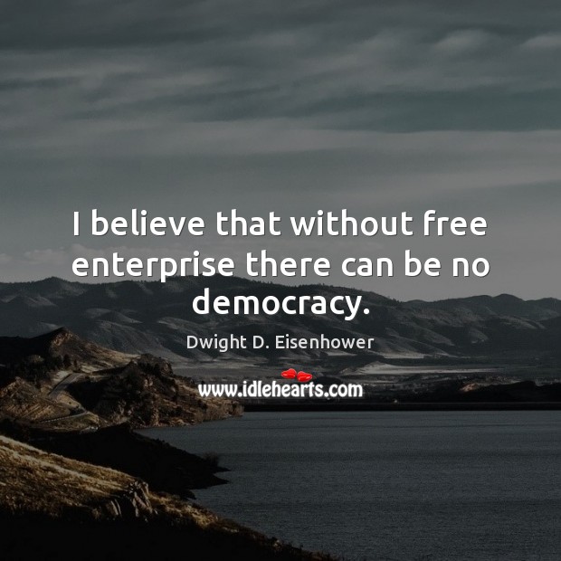 I believe that without free enterprise there can be no democracy. Dwight D. Eisenhower Picture Quote