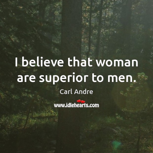 I believe that woman are superior to men. Image