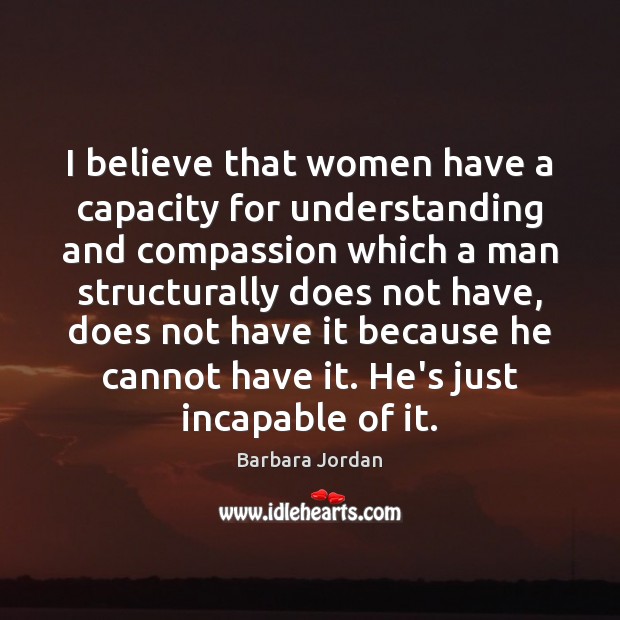 I believe that women have a capacity for understanding and compassion which Barbara Jordan Picture Quote