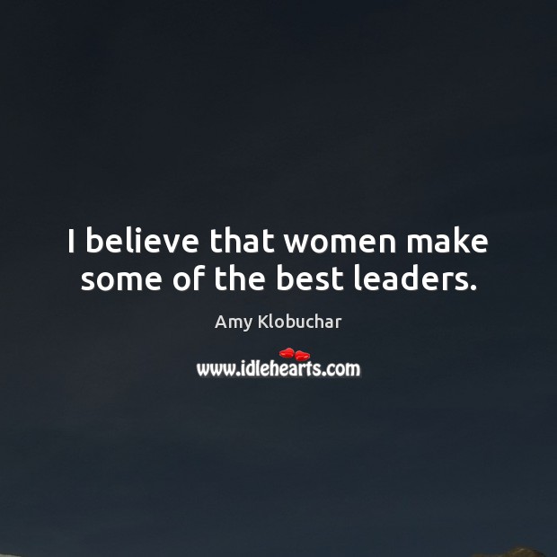 I believe that women make some of the best leaders. Amy Klobuchar Picture Quote