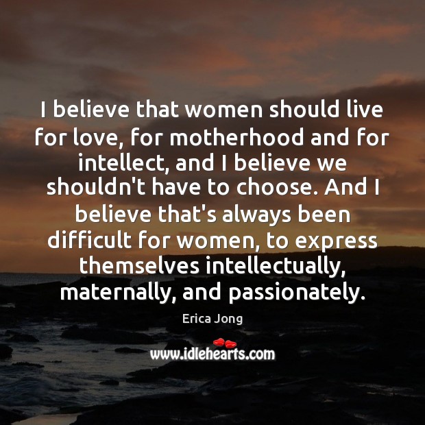 I believe that women should live for love, for motherhood and for Erica Jong Picture Quote