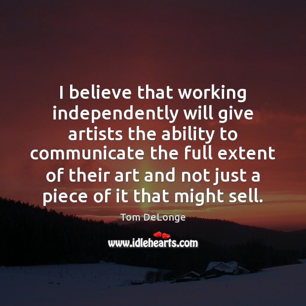 I believe that working independently will give artists the ability to communicate Communication Quotes Image