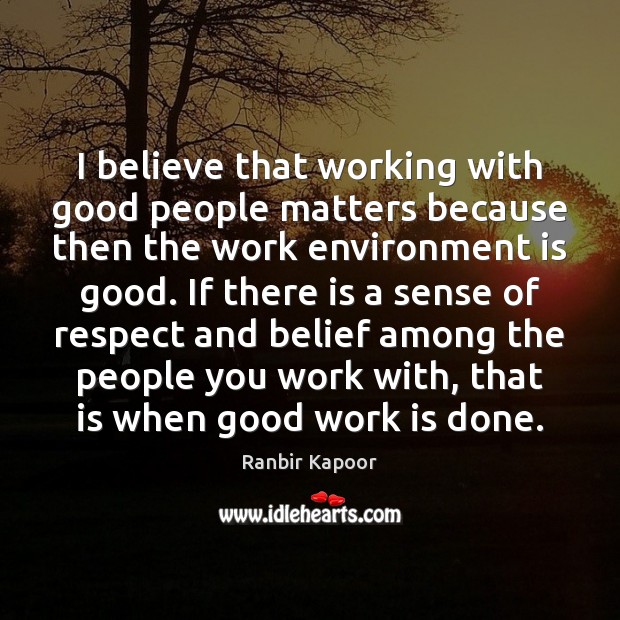 I believe that working with good people matters because then the work Ranbir Kapoor Picture Quote