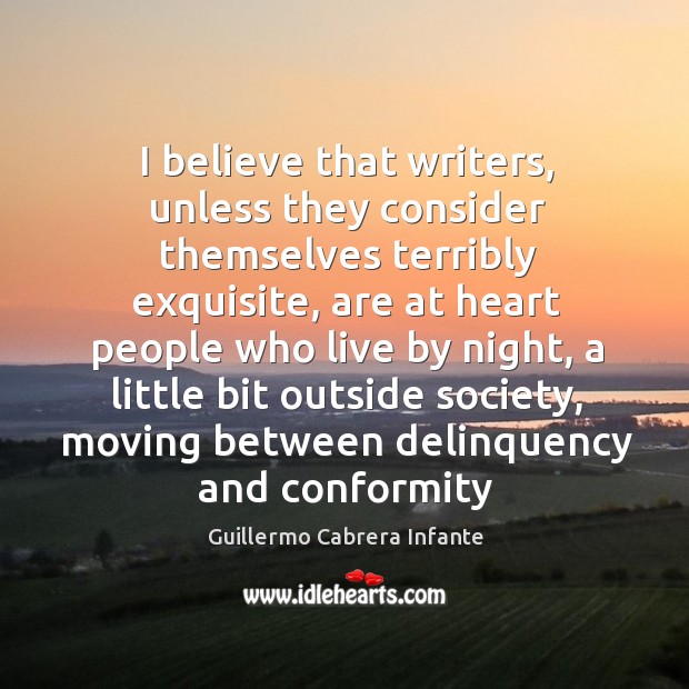 I believe that writers, unless they consider themselves terribly exquisite, are at Guillermo Cabrera Infante Picture Quote