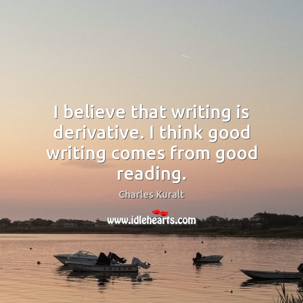 I believe that writing is derivative. I think good writing comes from good reading. Writing Quotes Image