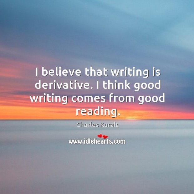 I believe that writing is derivative. I think good writing comes from good reading. Writing Quotes Image