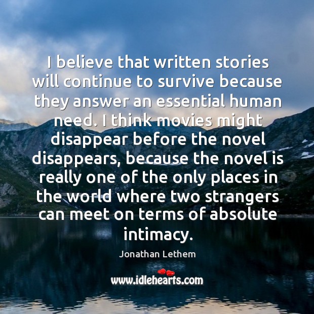 I believe that written stories will continue to survive because they answer Jonathan Lethem Picture Quote