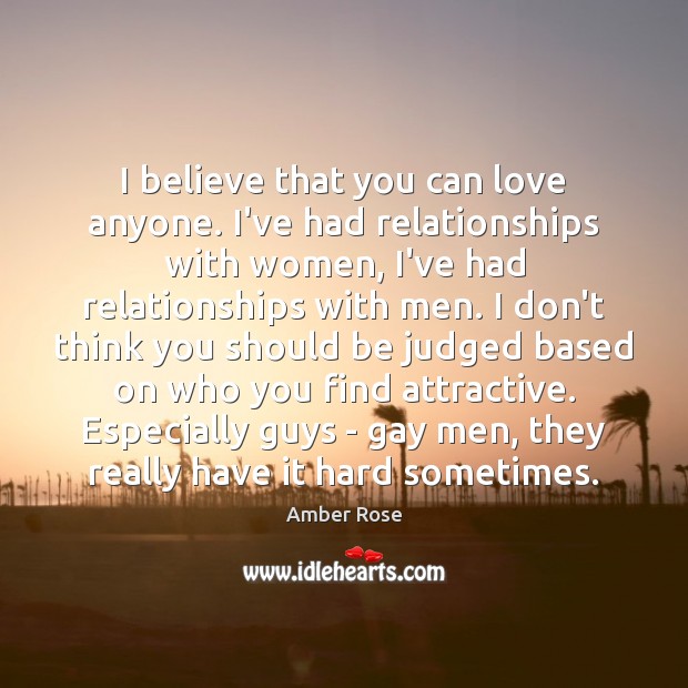 I believe that you can love anyone. I’ve had relationships with women, Image