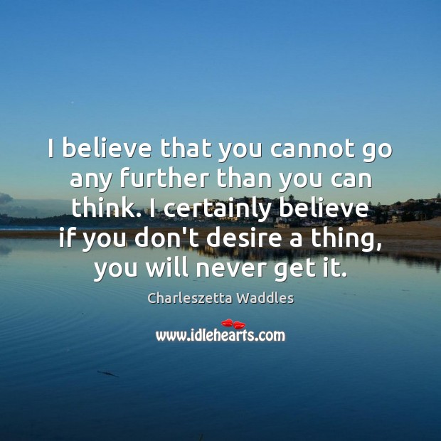 I believe that you cannot go any further than you can think. Charleszetta Waddles Picture Quote