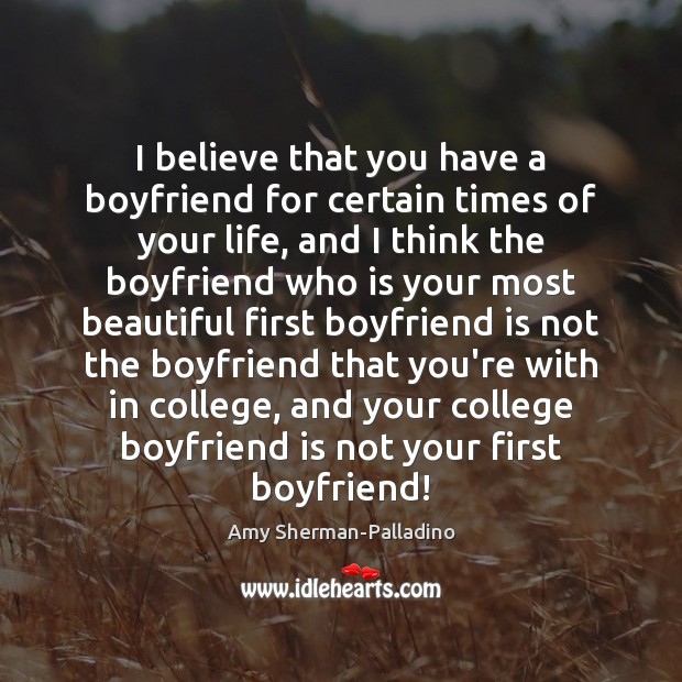I believe that you have a boyfriend for certain times of your Amy Sherman-Palladino Picture Quote