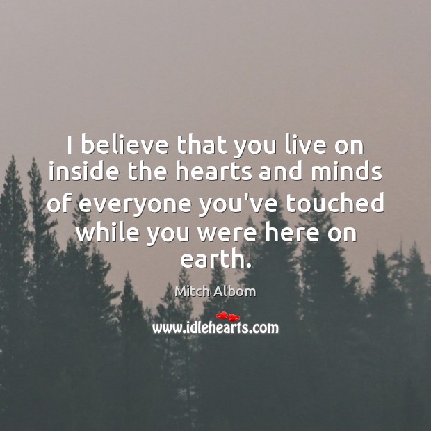 I believe that you live on inside the hearts and minds of Mitch Albom Picture Quote