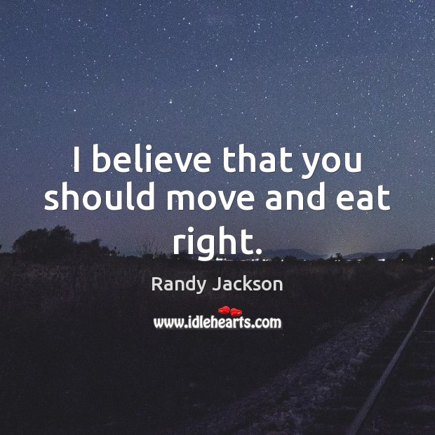 I believe that you should move and eat right. Randy Jackson Picture Quote