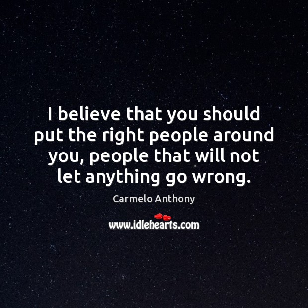 I believe that you should put the right people around you, people Carmelo Anthony Picture Quote