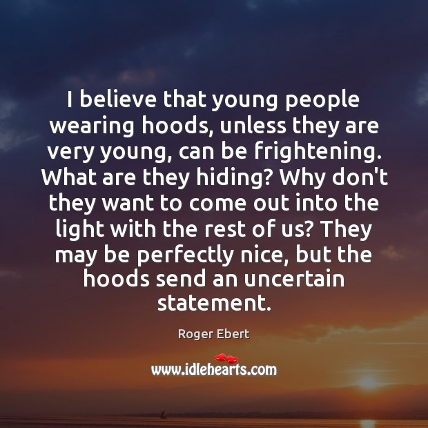 I believe that young people wearing hoods, unless they are very young, Roger Ebert Picture Quote