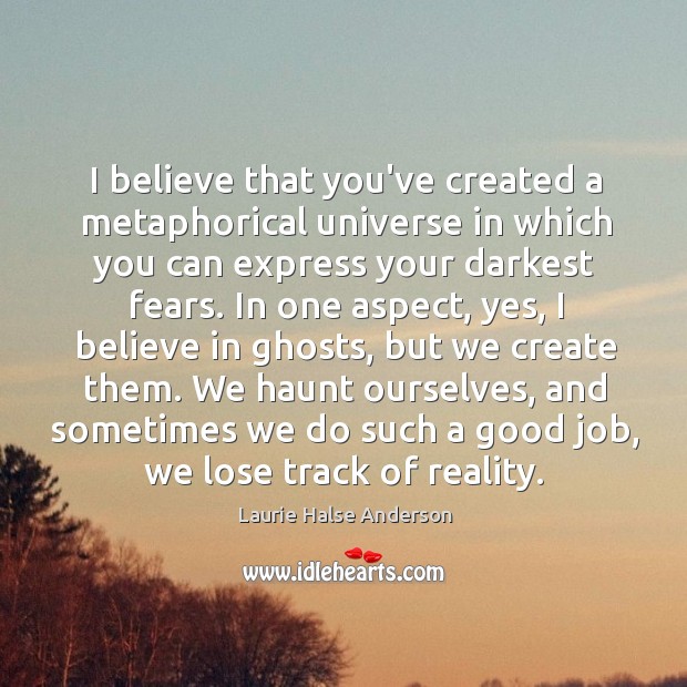 I believe that you’ve created a metaphorical universe in which you can Laurie Halse Anderson Picture Quote