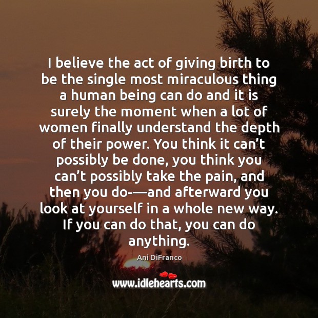 I believe the act of giving birth to be the single most Ani DiFranco Picture Quote