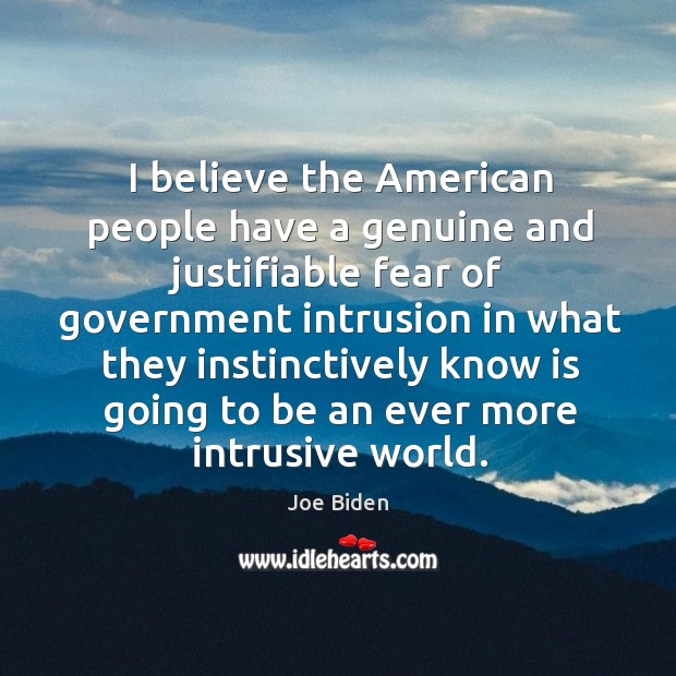 I believe the american people have a genuine and justifiable fear of government Joe Biden Picture Quote