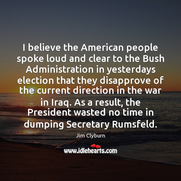 I believe the American people spoke loud and clear to the Bush Jim Clyburn Picture Quote