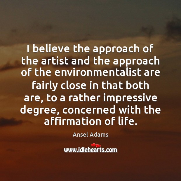 I believe the approach of the artist and the approach of the Ansel Adams Picture Quote