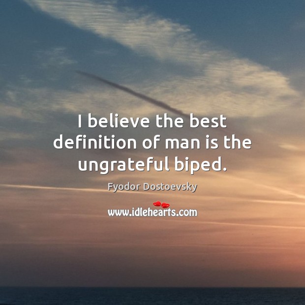 I believe the best definition of man is the ungrateful biped. Fyodor Dostoevsky Picture Quote