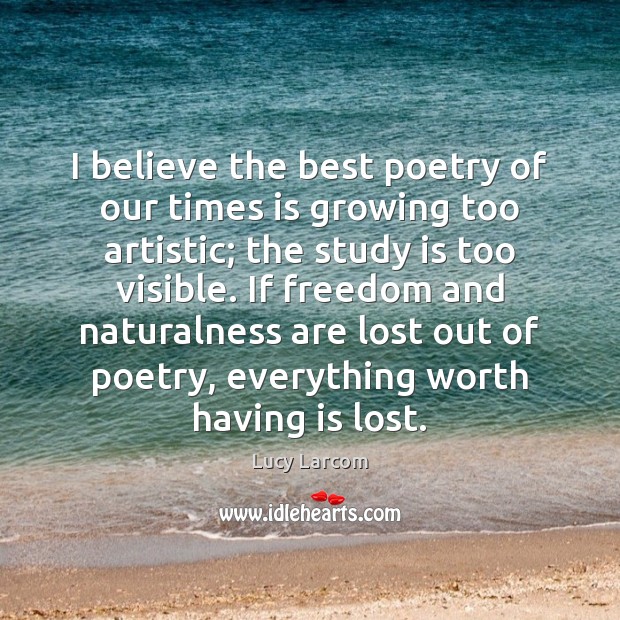 I believe the best poetry of our times is growing too artistic; Lucy Larcom Picture Quote