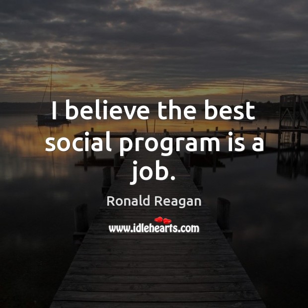 I believe the best social program is a job. Ronald Reagan Picture Quote