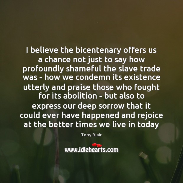 I believe the bicentenary offers us a chance not just to say Tony Blair Picture Quote