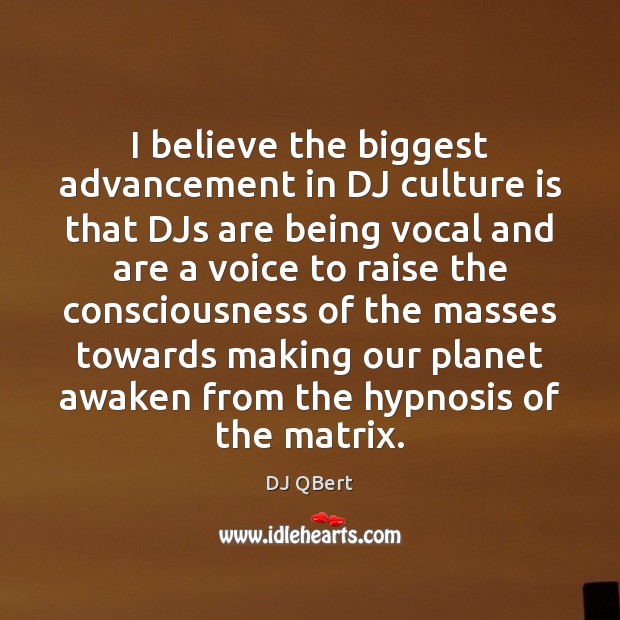 I believe the biggest advancement in DJ culture is that DJs are DJ QBert Picture Quote