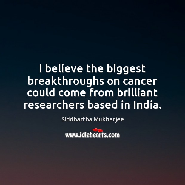I believe the biggest breakthroughs on cancer could come from brilliant researchers Image
