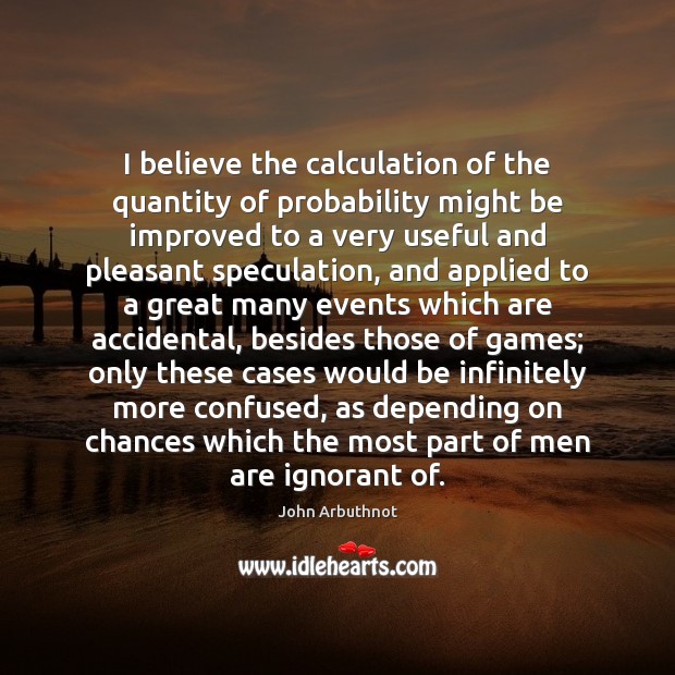 I believe the calculation of the quantity of probability might be improved John Arbuthnot Picture Quote