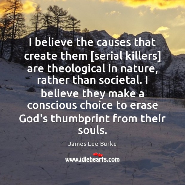 I believe the causes that create them [serial killers] are theological in James Lee Burke Picture Quote