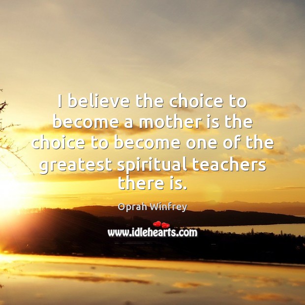 I believe the choice to become a mother is the choice to Oprah Winfrey Picture Quote