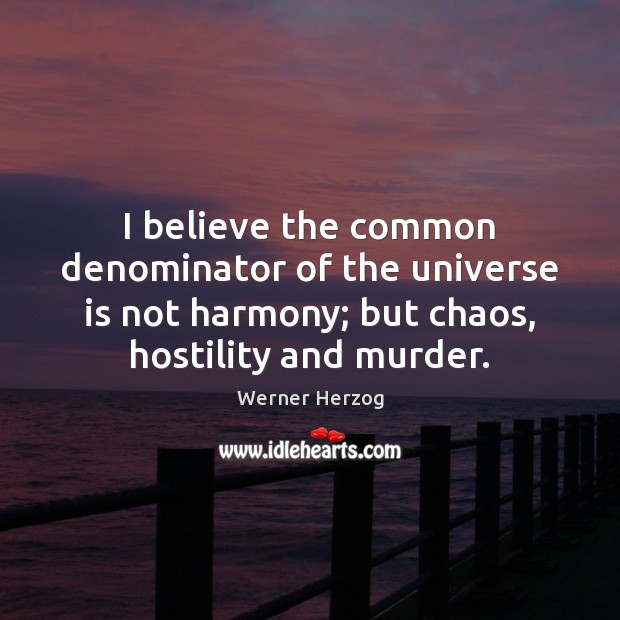 I believe the common denominator of the universe is not harmony; but Werner Herzog Picture Quote