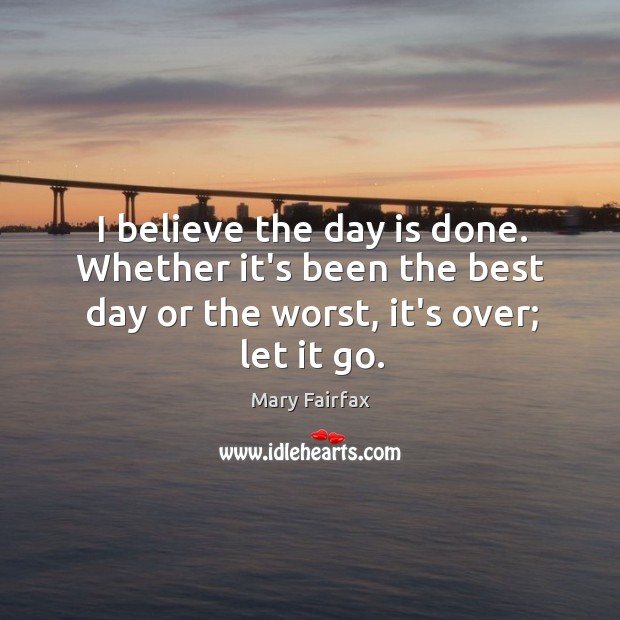 I believe the day is done. Whether it’s been the best day Mary Fairfax Picture Quote
