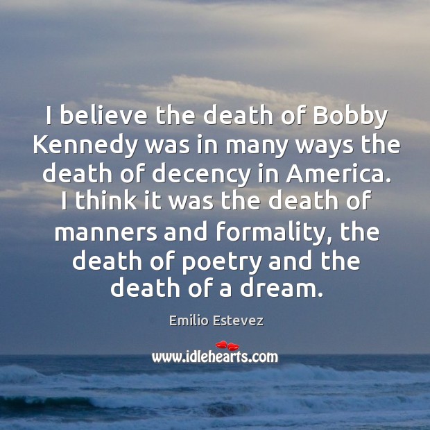 I believe the death of bobby kennedy was in many ways the death of decency in america. Emilio Estevez Picture Quote