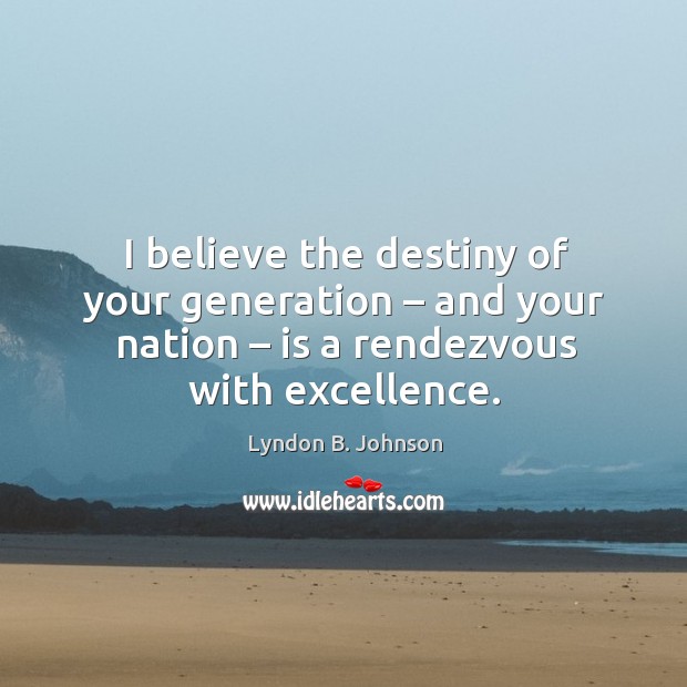 I believe the destiny of your generation – and your nation – is a rendezvous with excellence. Image