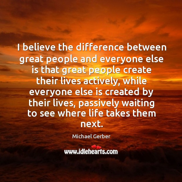 I believe the difference between great people and everyone else is that Michael Gerber Picture Quote
