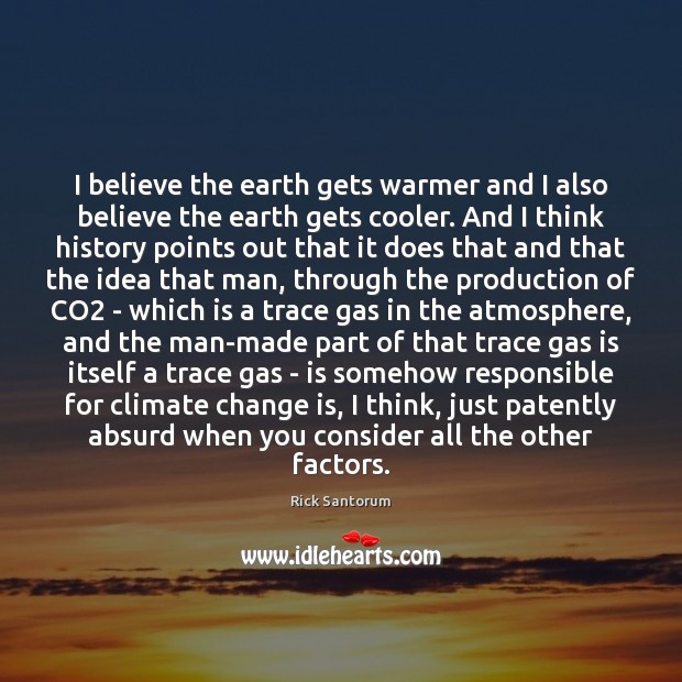 I believe the earth gets warmer and I also believe the earth Climate Change Quotes Image
