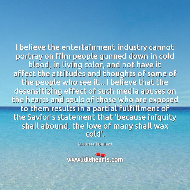 I believe the entertainment industry cannot portray on film people gunned down M. Russell Ballard Picture Quote
