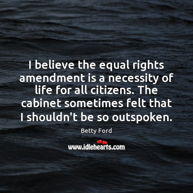 I believe the equal rights amendment is a necessity of life for Betty Ford Picture Quote