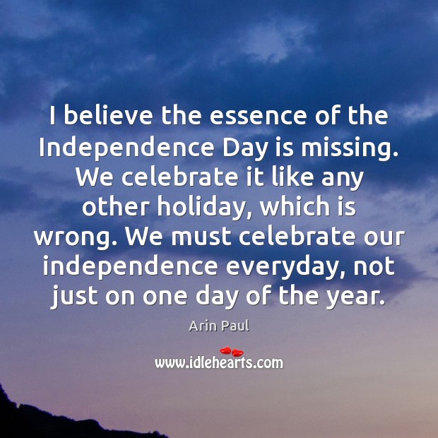 I believe the essence of the Independence Day is missing. We celebrate Independence Day Quotes Image