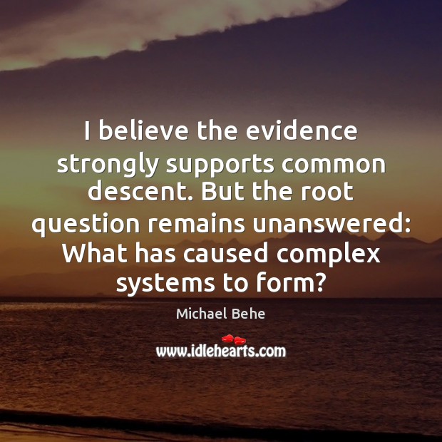 I believe the evidence strongly supports common descent. But the root question Michael Behe Picture Quote