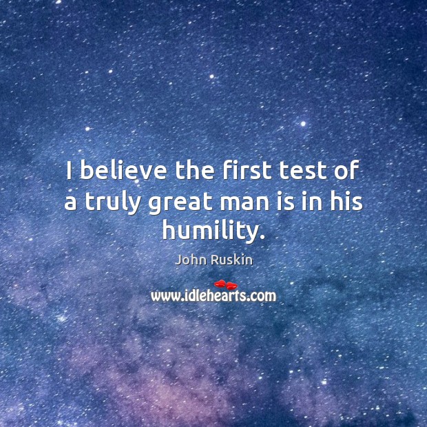 I believe the first test of a truly great man is in his humility. John Ruskin Picture Quote