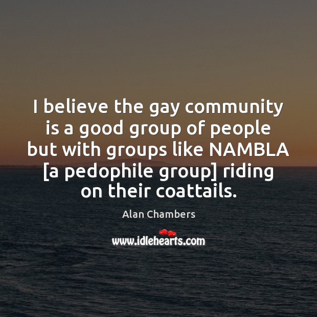 I believe the gay community is a good group of people but 