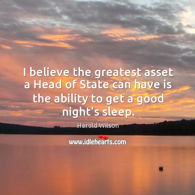 I believe the greatest asset a head of state can have is the ability to get a good night’s sleep. Ability Quotes Image